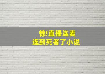 惊!直播连麦连到死者了小说